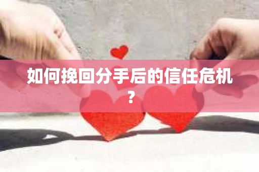 如何挽回分手后的信任危机？