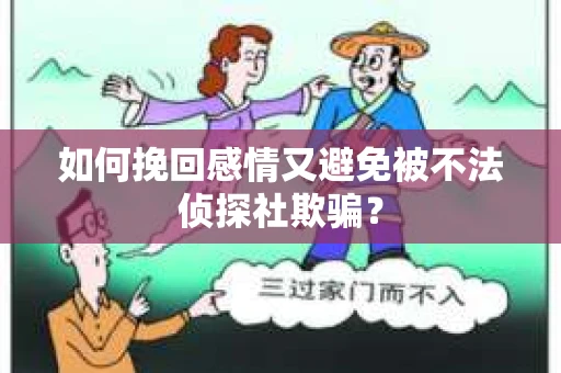 如何挽回感情又避免被不法侦探社欺骗? 如何挽回感情又避免被不法侦探社欺骗?
