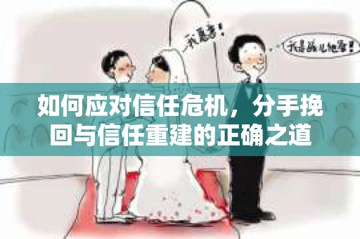 如何应对信任危机，分手挽回与信任重建的正确之道