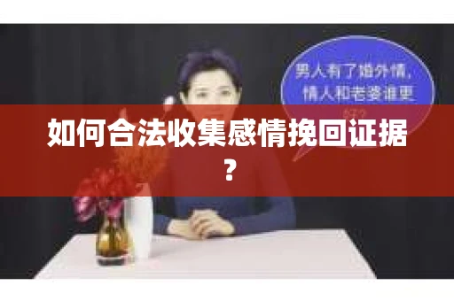 如何合法收集感情挽回证据？