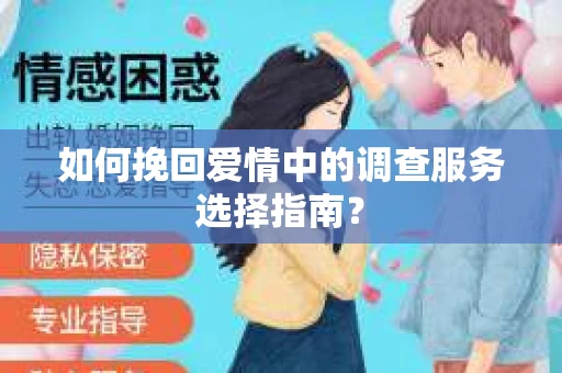 如何挽回爱情中的调查服务选择指南？