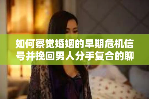 如何察觉婚姻的早期危机信号并挽回男人分手复合的聊天技巧？
