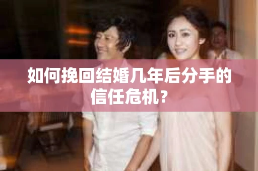 如何挽回结婚几年后分手的信任危机？