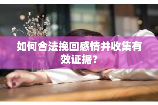 如何合法挽回感情并收集有效证据？