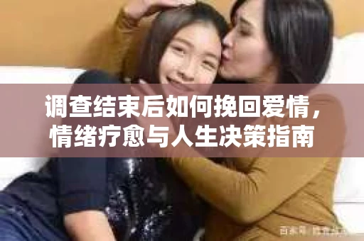 调查结束后如何挽回爱情，情绪疗愈与人生决策指南