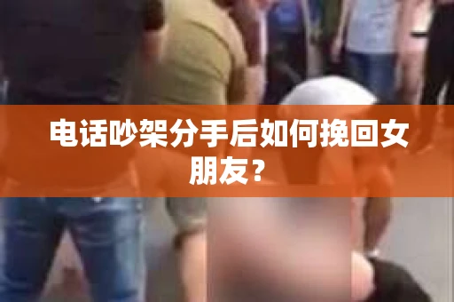 电话吵架分手后如何挽回女朋友？