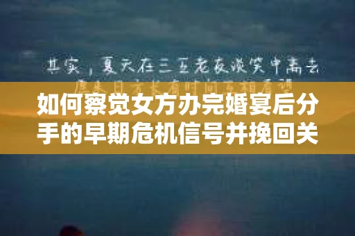 如何察觉女方办完婚宴后分手的早期危机信号并挽回关系？