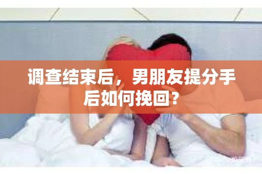 调查结束后，男朋友提分手后如何挽回？