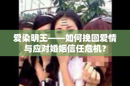 爱染明王——如何挽回爱情与应对婚姻信任危机？