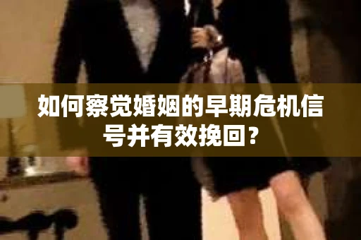如何察觉婚姻的早期危机信号并有效挽回？