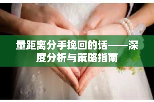 量距离分手挽回的话——深度分析与策略指南