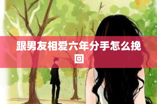 跟男友相爱六年分手怎么挽回