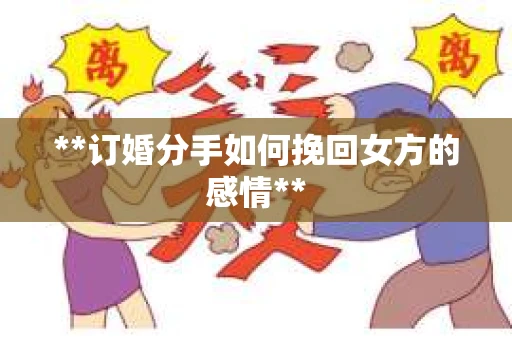 **订婚分手如何挽回女方的感情**