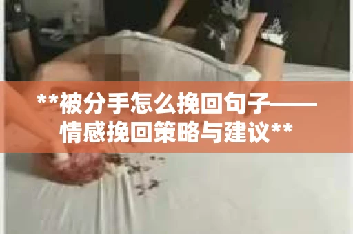 **被分手怎么挽回句子——情感挽回策略与建议**