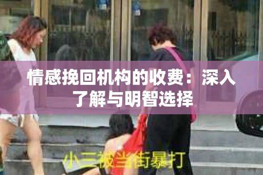 情感挽回机构的收费：深入了解与明智选择