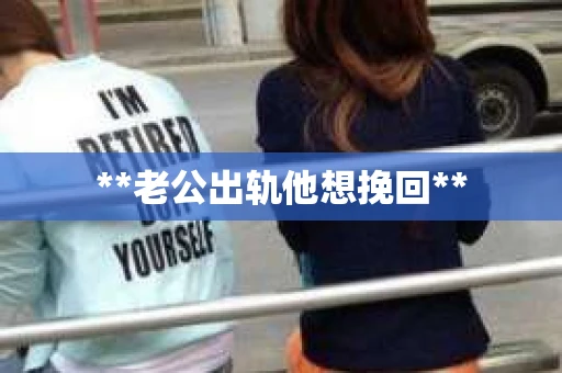 **老公出轨他想挽回**