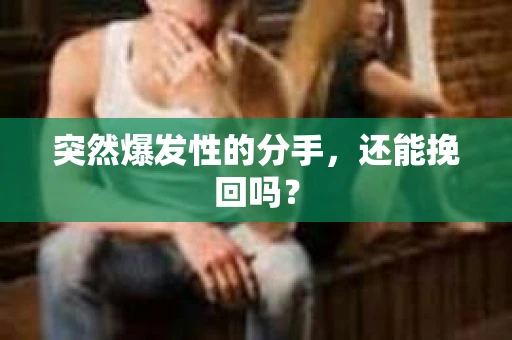 突然爆发性的分手，还能挽回吗？