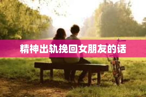 精神出轨挽回女朋友的话