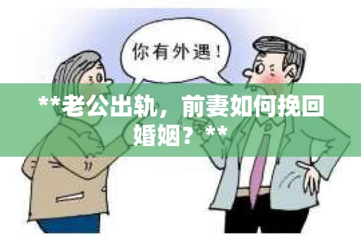 **老公出轨，前妻如何挽回婚姻？**