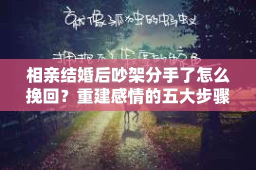 相亲结婚后吵架分手了怎么挽回？重建感情的五大步骤
