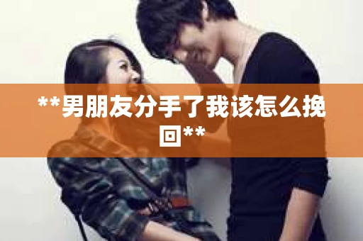 **男朋友分手了我该怎么挽回**