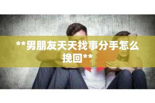 **男朋友天天找事分手怎么挽回**