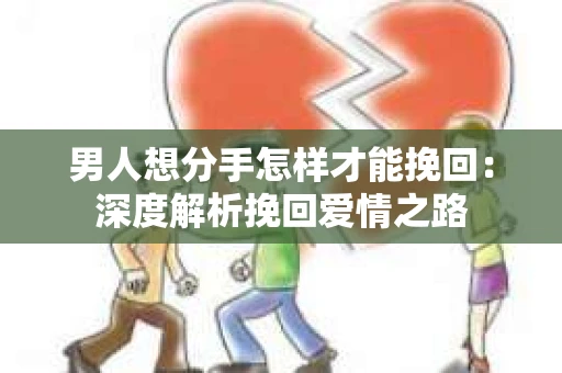 男人想分手怎样才能挽回：深度解析挽回爱情之路