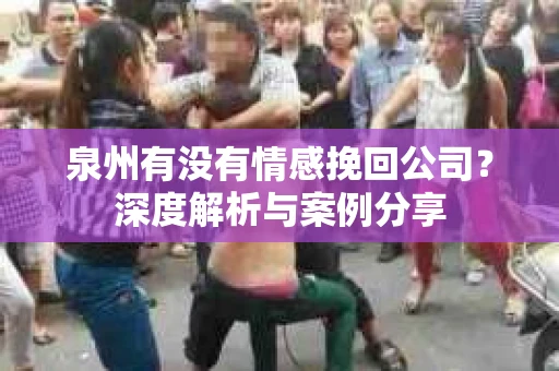 泉州有没有情感挽回公司？深度解析与案例分享