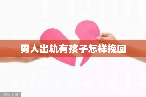 男人出轨有孩子怎样挽回