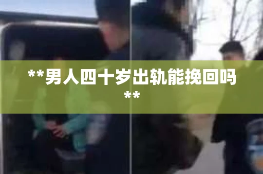 **男人四十岁出轨能挽回吗**