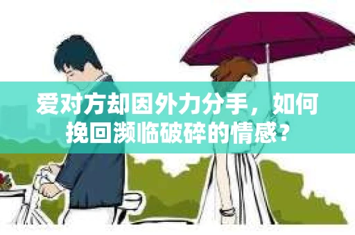 爱对方却因外力分手，如何挽回濒临破碎的情感？