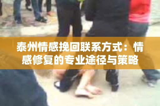 泰州情感挽回联系方式：情感修复的专业途径与策略