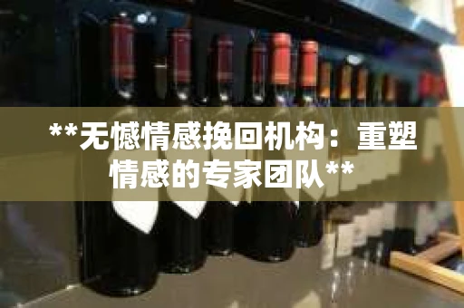 **无憾情感挽回机构：重塑情感的专家团队**