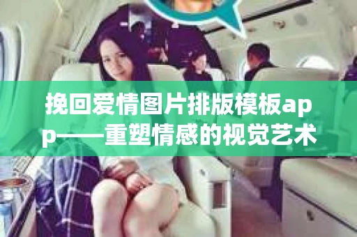 挽回爱情图片排版模板app——重塑情感的视觉艺术