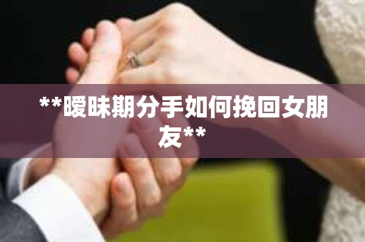 **暧昧期分手如何挽回女朋友**
