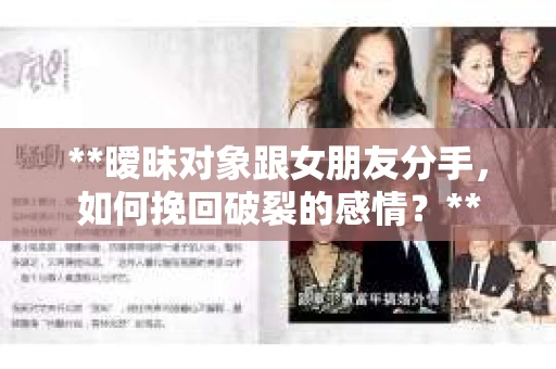**暧昧对象跟女朋友分手，如何挽回破裂的感情？**