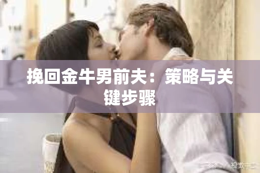 挽回金牛男前夫：策略与关键步骤