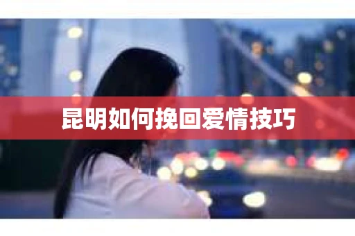 昆明如何挽回爱情技巧