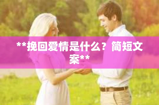 **挽回爱情是什么？简短文案**