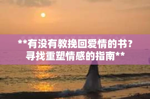 **有没有教挽回爱情的书？寻找重塑情感的指南**