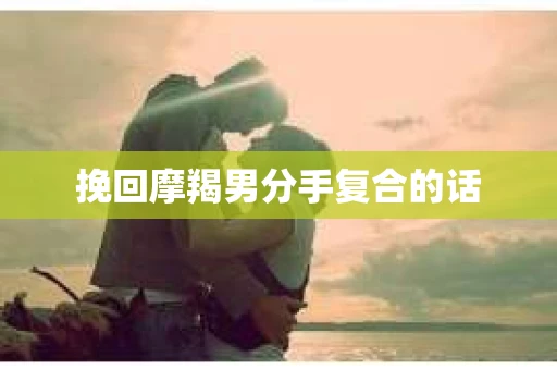 挽回摩羯男分手复合的话