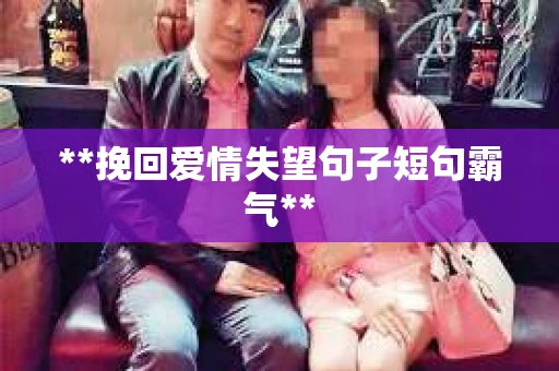 **挽回爱情失望句子短句霸气**