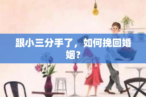 跟小三分手了，如何挽回婚姻？