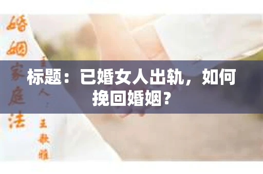 标题：已婚女人出轨，如何挽回婚姻？