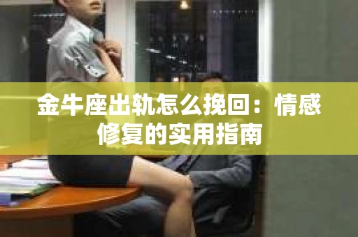 金牛座出轨怎么挽回：情感修复的实用指南