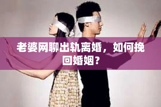 老婆网聊出轨离婚，如何挽回婚姻？