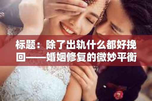 标题：除了出轨什么都好挽回——婚姻修复的微妙平衡