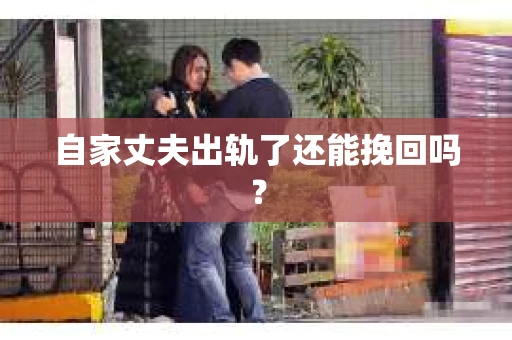 自家丈夫出轨了还能挽回吗？