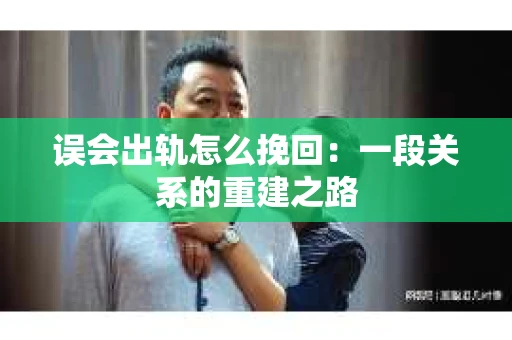 误会出轨怎么挽回：一段关系的重建之路