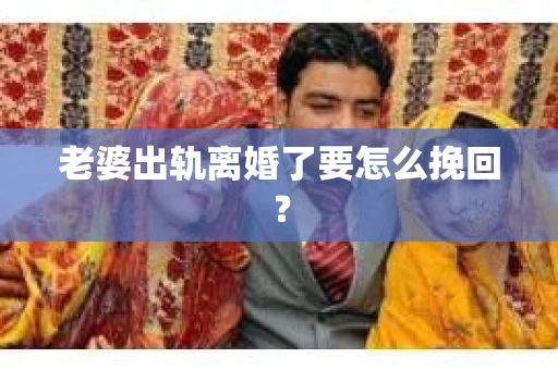 老婆出轨离婚了要怎么挽回？